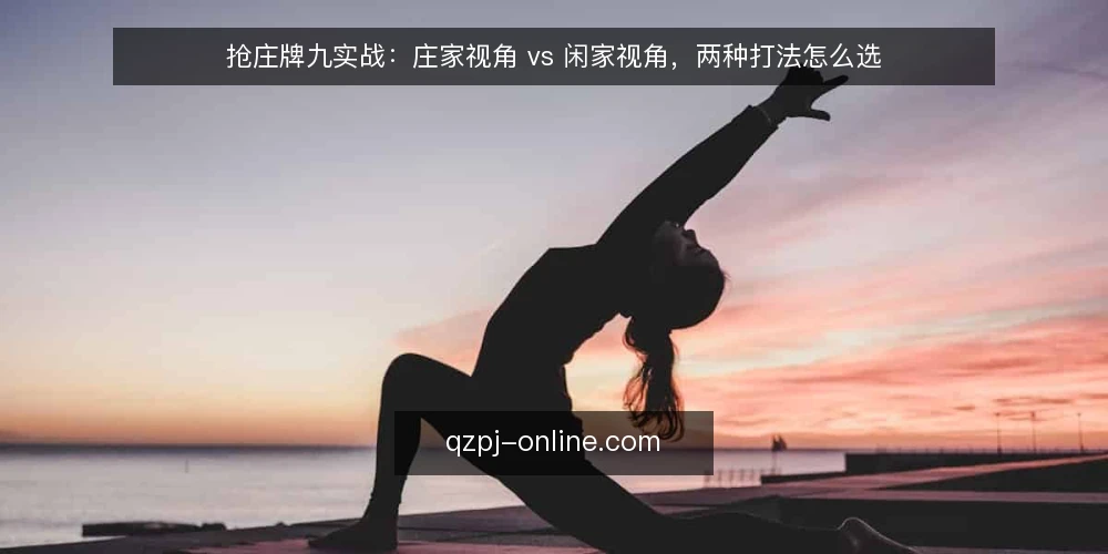 抢庄牌九实战：庄家视角 vs 闲家视角，两种打法怎么选 — 决策标准：先明确你的实战约束 配图