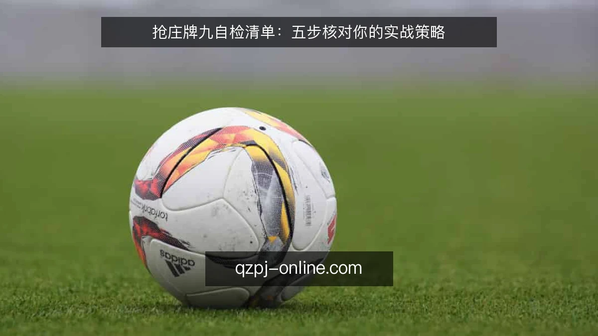 抢庄牌九自检清单:五步核对你的实战策略