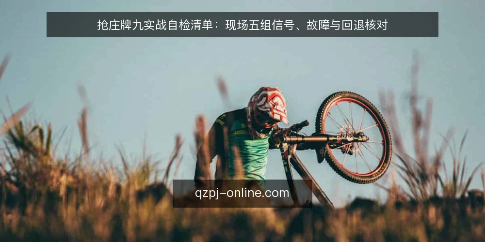 抢庄牌九实战自检清单：现场五组信号、故障与回退核对 — 现场先看哪些信号 配图