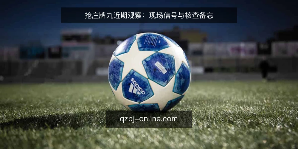抢庄牌九近期观察:现场信号与核查备忘 — 眼下要盯的信号 配图