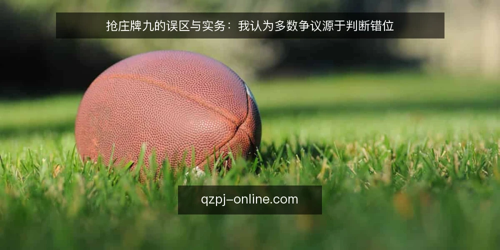 抢庄牌九的误区与实务:我认为多数争议源于判断错位 — 先厘清一个前提:抢庄牌九争议多在判断错位 配图